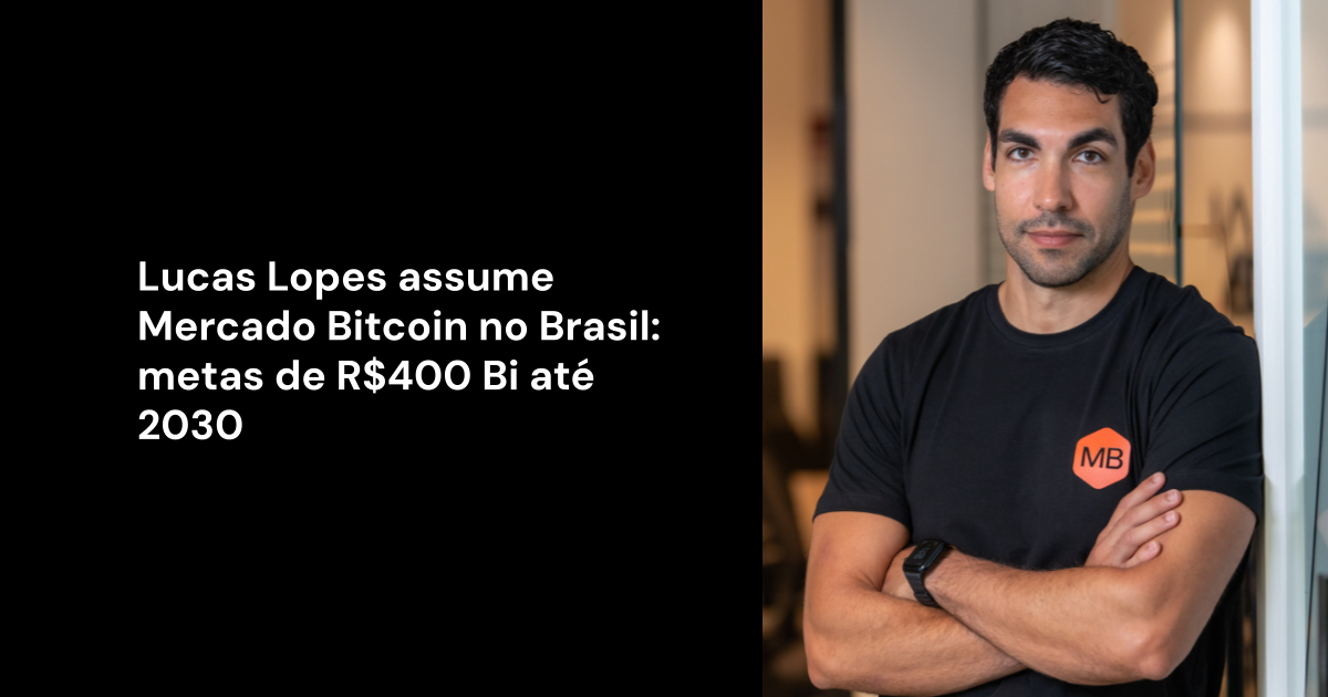 Lucas Lopes assume Mercado Bitcoin no Brasil: metas de R$400 Bi até 2030
